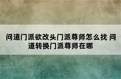 问道门派欲改头门派尊师怎么找 问道转换门派尊师在哪